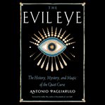 The Evil Eye : The History, Mystery, and Magic of the Quiet Curse cover image