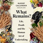 What remains? : life, death and the human art of undertaking cover image