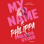 My Name Is Philippa : A Memoir of a Life Lived in Two Genders cover image