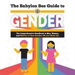 The Babylon Bee Guide to Gender : The Comprehensive Handbook to Men, Women, and Millions of New Genders We Just Made Up!. Babylon Bee Guides cover image