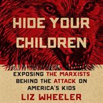 Hide Your Children : Exposing Marxists Behind the Attack on America's Kids cover image
