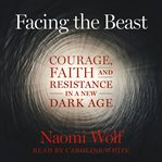 Facing the Beast : Courage, Faith, and Resistance in a New Dark Age cover image