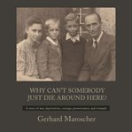 Why Can't Somebody Just Die Around Here? : " A Story Of War, Deprivation, Courage, Perseverance, And Triumph" cover image