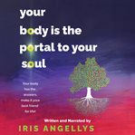 Your Body Is the Portal to Your Soul : Your Body Has the Answers, Make It Your Best Friend for Life! cover image