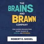 The Brains and Brawn Company : How Leading Organizations Blend the Best of Digital and Physical cover image