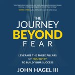 The Journey Beyond Fear : Leverage the Three Pillars of Positivity to Build Your Success cover image