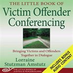 The Little Book of Victim Offender Conferencing : Bringing Victims and Offenders Together In Dialogue. Little Books of Justice & Peacebuilding cover image