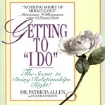 Getting to 'I Do' : The Secret to Doing Relationships Right! cover image