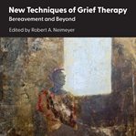 New Techniques of Grief Therapy : Bereavement and Beyond. Series in Death, Dying, and Bereavement cover image