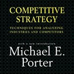 Competitive Strategy : Techniques for Analyzing Industries and Competitors cover image