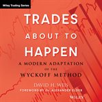 Trades About to Happen : A Modern Adaptation of the Wyckoff Method. Wiley Trading cover image