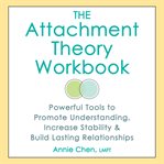 The Attachment Theory Workbook : Powerful Tools to Promote Understanding, Increase Stability, and Build Lasting Relationships cover image