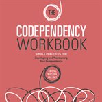 The Codependency Workbook : Simple Practices for Developing and Maintaining Your Independence cover image