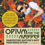 Opium for the Masses : Harvesting Nature's Best Pain Medication cover image