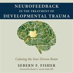 Neurofeedback in the Treatment of Developmental Trauma : Calming the Fear-Driven Brain cover image