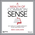 A Wealth of Common Sense : Why Simplicity Trumps Complexity in Any Investment Plan cover image