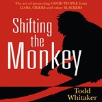 Shifting the Monkey : The Art of Protecting Good People From Liars, Criers, and Other Slackers cover image