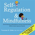 Self-Regulation and Mindfulness : Over 82 Exercises & Worksheets for Sensory Processing Disorder, ADHD, & Autism Spectrum Disorder cover image
