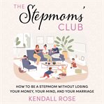 The Stepmoms' Club : How to Be a Stepmom Without Losing Your Money, Your Mind, and Your Marriage (A Parenting Self-Help B cover image