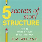 5 Secrets of Story Structure : How to Write a Novel That Stands Out. Helping Writers Become Authors Book cover image