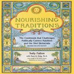 Nourishing Traditions : The Cookbook that Challenges Politically Correct Nutrition and the Diet Dictocrats cover image