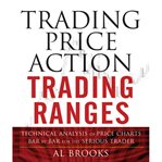 Trading Price Action Trading Ranges : Technical Analysis of Price Charts Bar by Bar for the Serious Trader. Wiley Trading Books cover image