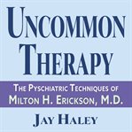 Uncommon Therapy : The Psychiatric Techniques of Milton H. Erickson, M.D cover image