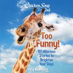 Chicken Soup for the Soul : Too Funny!. 101 Hilarious Stories to Brighten Your Days. Chicken Soup for the Soul cover image