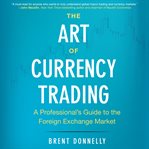 The Art of Currency Trading : A Professional's Guide to the Foreign Exchange Market cover image