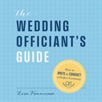 The Wedding Officiant's Guide : How to Write and Conduct a Perfect Ceremony cover image