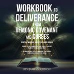 Workbook to Deliverance From Demonic Covenant and Curses : Spiritual Warfare and Deliverance Manual cover image