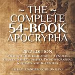 The Complete 54-Book Apocrypha : The Deuterocanon, 1-3 Enoch, Giants, Jasher, Jubilees, Pseudepigrapha, & the Apostolic Fathers cover image