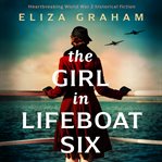 The Girl in Lifeboat Six : Heartbreaking World War 2 Historical Fiction cover image