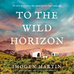 To the Wild Horizon : A Totally Captivating Story of Love and Endurance on the Oregon Trail cover image