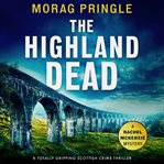 The Highland Dead : A Totally Gripping Scottish Crime Thriller. Rachel McKenzie Mystery cover image