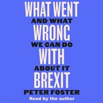 What Went Wrong With Brexit : And What We Can Do About It cover image