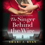 The Singer Behind the Wire : Completely Heartbreaking and Page-turning World War Two Fiction cover image