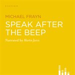 Speak after the beep : [studies in the art of communicating with inanimate and semi-inanimate objects] cover image