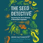 The Seed Detective : Uncovering the Secret Histories of Remarkable Vegetables cover image