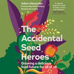 The Accidental Seed Heroes : Growing a Delicious Food Future for All of Us cover image