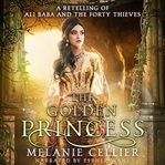 The Golden Princess : A Retelling of Ali Baba and the Forty Thieves cover image