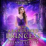 The Abandoned Princess : A Retelling of Rapunzel. Return to the Four Kingdoms cover image