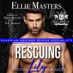 Rescuing Lily : Guardian Hostage Rescue Specialists: Alpha Team cover image