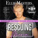 Rescuing Maria : Guardian Hostage Rescue Specialists: Alpha Team cover image