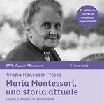 Maria Montessori, una storia attuale : La vita, il pensiero, le testimonianze. Appunti Montessori cover image