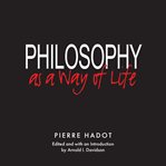 Philosophy as a Way of Life : Spiritual Exercises From Socrates to Foucault cover image