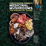 Christopher Hobbs's Medicinal Mushrooms : The Essential Guide: Boost Immunity, Improve Memory, Fight Cancer, Stop Infection, and Expand Your C cover image