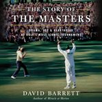 The Story of the Masters : Drama, Joy and Heartbreak at Golf's Most Iconic Tournament cover image
