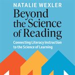 Beyond the Science of Reading : Connecting Literacy Instruction to the Science of Learning cover image