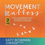 Movement Matters : Essays On Movement Science, Movement Ecology, And The Nature Of Movement cover image